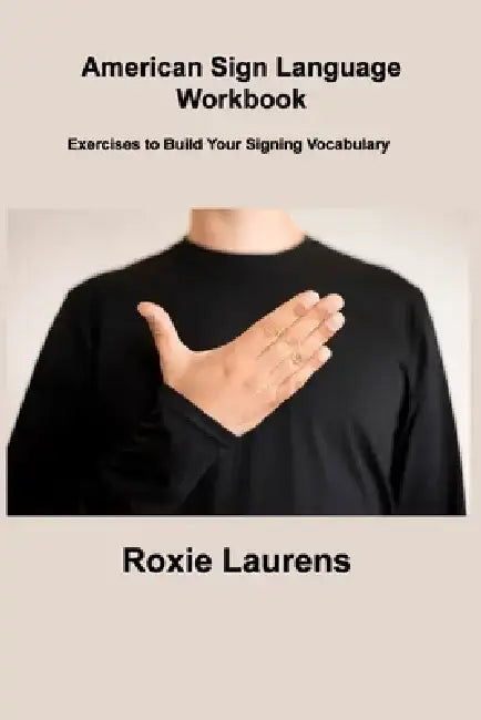 American Sign Language Workbook: Exercises to Build Your Signing Vocabulary by Roxie Laurens