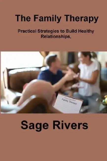The Family Therapy Workbook: Practical Strategies to Build Healthy Relationships, Strengthen Communication, and Foster Lifelong Bonds by Sage Rivers