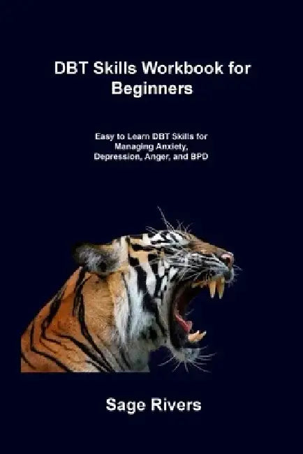 DBT Skills Workbook for Beginners: Easy to Learn DBT Skills for Managing Anxiety, Depression, Anger, and BPD by Sage Rivers