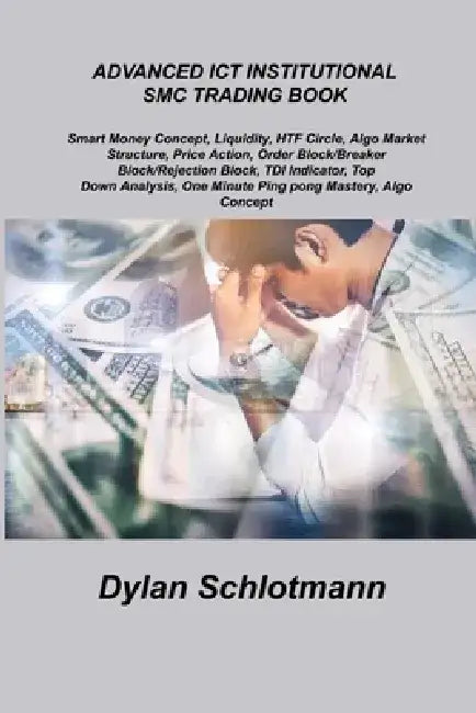 Advanced ICT Institutional Smc Trading Book: Smart Money Concept, Liquidity, HTF Circle, Algo Market Structure, Price Action, Order Block/Breaker Bloc by Dylan Schlotmann