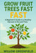 Grow Fruit Trees Fast: A Beginner's Guide to a Healthy Harvest in Record Time by Willow Greenfield