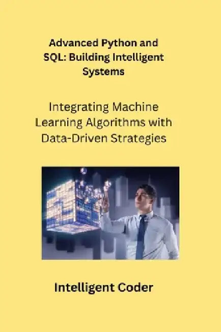 Advanced Python and SQL: Integrating Machine Learning Algorithms with Data-Driven Strategies by Sqlpy Wizard