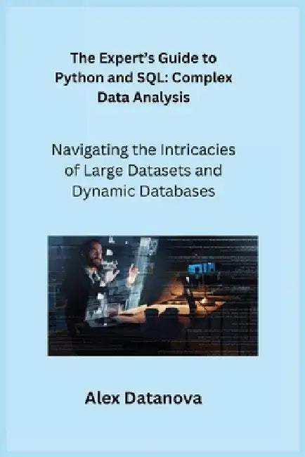 The Expert's Guide to Python and SQL: Navigating the Intricacies of Large Datasets and Dynamic Databases by Sqlpy Wizard