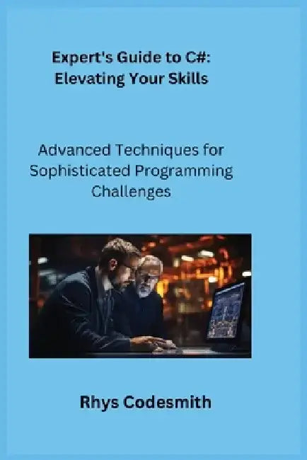 Expert's Guide to C#: Advanced Techniques for Sophisticated Programming Challenges by Sqlpy Wizard