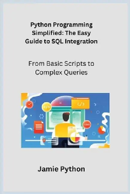Python Programming Simplified: From Basic Scripts to Complex Queries by Sqlpy Wizard