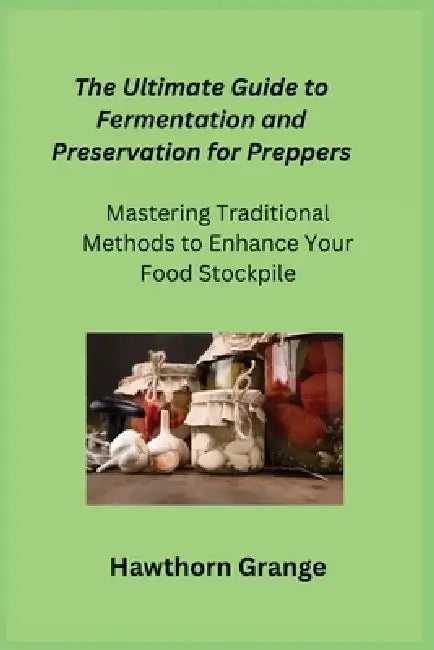 The Ultimate Guide to Fermentation and Preservation for Preppers: Mastering Traditional Methods to Enhance Your Food Stockpile by Cato Preparius
