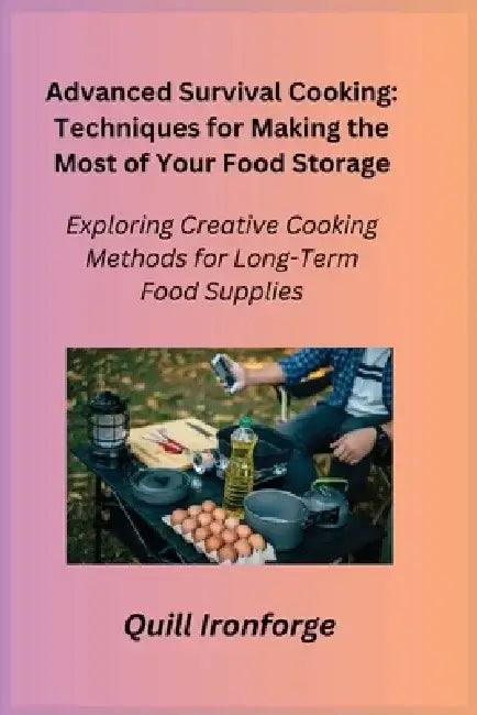 Advanced Survival Cooking: Exploring Creative Cooking Methods for Long-Term Food Supplies by Cato Preparius