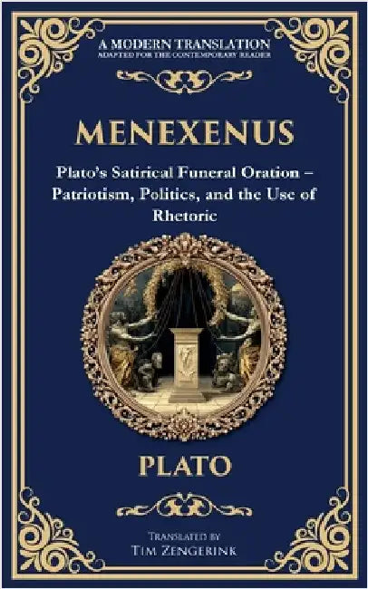 Menexenus: Plato's Satirical Funeral Oration - Patriotism, Politics, and the Use of Rhetoric by Plato