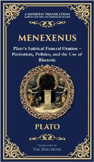 Menexenus: Plato's Satirical Funeral Oration - Patriotism, Politics, and the Use of Rhetoric (Deluxe Hardbound Edition) by Plato