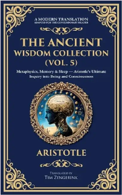 The Ancient Wisdom Collection (Vol. 5): Metaphysics, Memory & Sleep - Aristotle's Ultimate Inquiry into Being and Consciousness (Deluxe Hardbound Edit by Aristotle