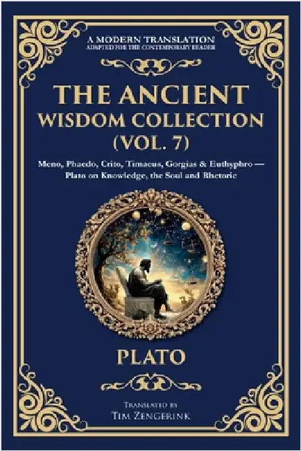 The Ancient Wisdom Collection (Vol. 7): Meno, Phaedo, Crito, Timaeus, Gorgias & Euthyphro - Plato on Knowledge, the Soul and Rhetoric by Plato