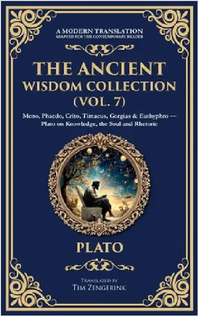 The Ancient Wisdom Collection (Vol. 7): Meno, Phaedo, Crito, Timaeus, Gorgias & Euthyphro - Plato on Knowledge, the Soul and Rhetoric (Deluxe Hardboun by Plato