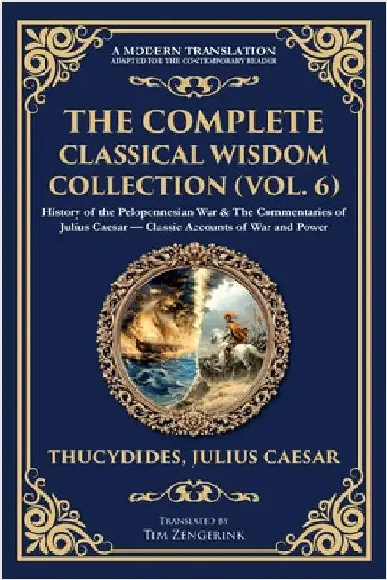 The Complete Classical Wisdom Collection (Vol. 6): History of the Peloponnesian War & The Commentaries of Julius Caesar - Classic Accounts of War and by Thucydides