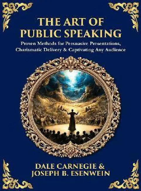 The Art of Public Speaking: Proven Methods for Persuasive Presentations, Charismatic Delivery & Captivating Any Audience (Deluxe Hardbound Edition) by Dale Carnegie, Joseph B. Esenwein, Tim Zengerink