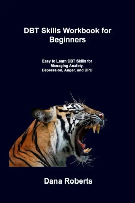 DBT Skills Workbook for Beginners: Easy to Learn DBT Skills for Managing Anxiety, Depression, Anger, and BPD by Dana Roberts