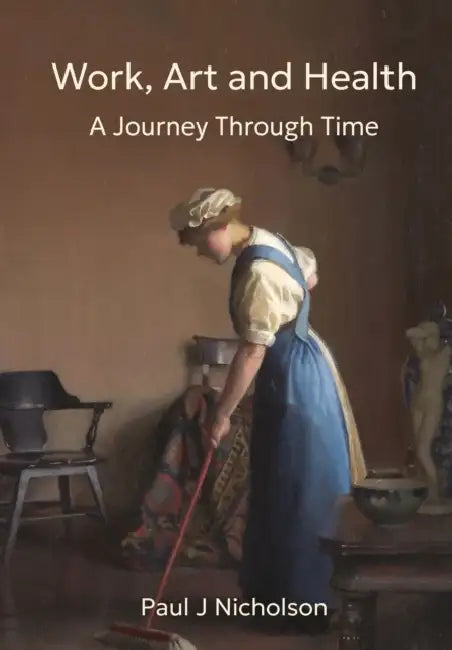 Work, Art and Health: A Journey Through Time by Paul Nicholson