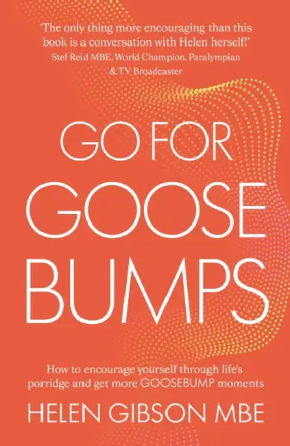 Go for Goosebumps: How to encourage yourself through life’s porridge and get more goosebump moments. by Helen, MBE Gibson