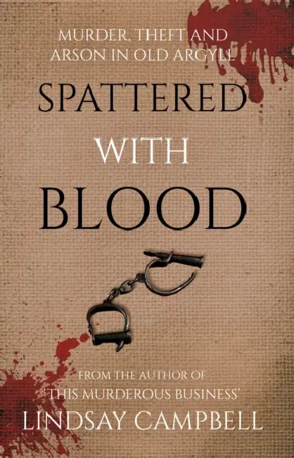Spattered With Blood: murder, theft and arson in old Argyll by Lindsay Campbell