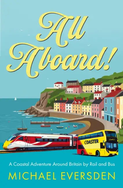 All Aboard!: A Coastal Adventure Around Britain by Rail and Bus. by Michael Eversden