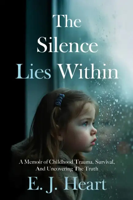 The Silence Lies Within: A Memoir of Childhood Trauma, Survival, And Uncovering The Truth by E.J. Heart
