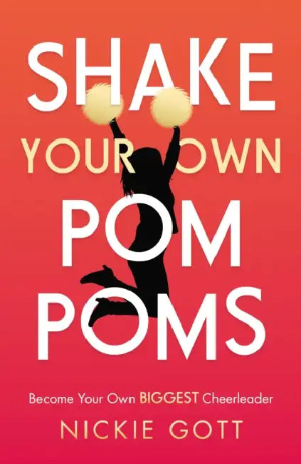 Shake Your Own Pompoms: Become Your Own Biggest Cheerleader by Nickie Gott