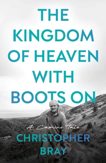 The Kingdom of Heaven with Boots On: A Camino Tale by Christopher Bray