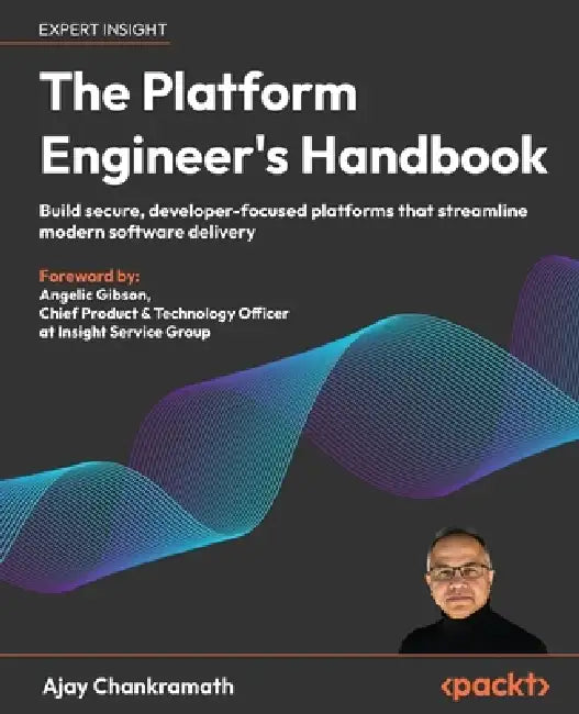 The Platform Engineer's Handbook: Build secure, developer-focused platforms that streamline modern software delivery by Ajay Chankramath, Angelic Gibson