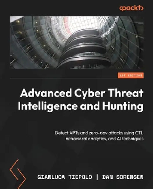 Advanced Cyber Threat Intelligence and Hunting: Detect APTs and zero-day attacks using CTI, behavioral analytics, and AI techniques by Gianluca Tiepolo, Dan Sorensen