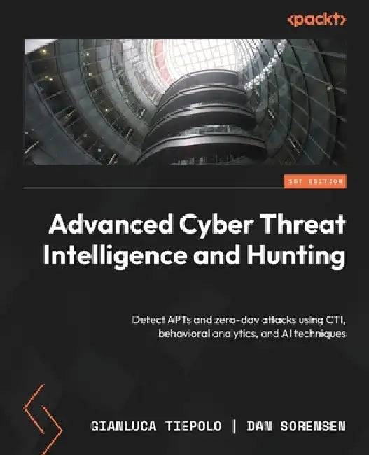 Advanced Cyber Threat Intelligence and Hunting: Detect APTs and zero-day attacks using CTI, behavioral analytics, and AI techniques by Gianluca Tiepolo, Dan Sorensen