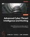 Advanced Cyber Threat Intelligence and Hunting: Detect APTs and zero-day attacks using CTI, behavioral analytics, and AI techniques by Gianluca Tiepolo, Dan Sorensen