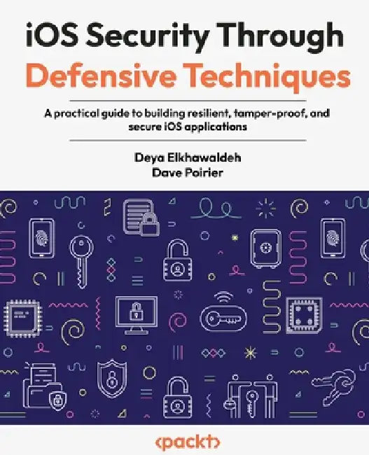iOS Security Through Defensive Techniques: A practical guide to building resilient, tamper-proof, and secure iOS applications by Deya Elkhawaldeh, Dave Poirier