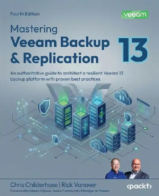 Mastering Veeam Backup & Replication - Fourth Edition: An authoritative guide to architect a resilient Veeam 13 backup platform with proven best pract by Chris Childerhose, Rick Vanover, Nikola Pejková