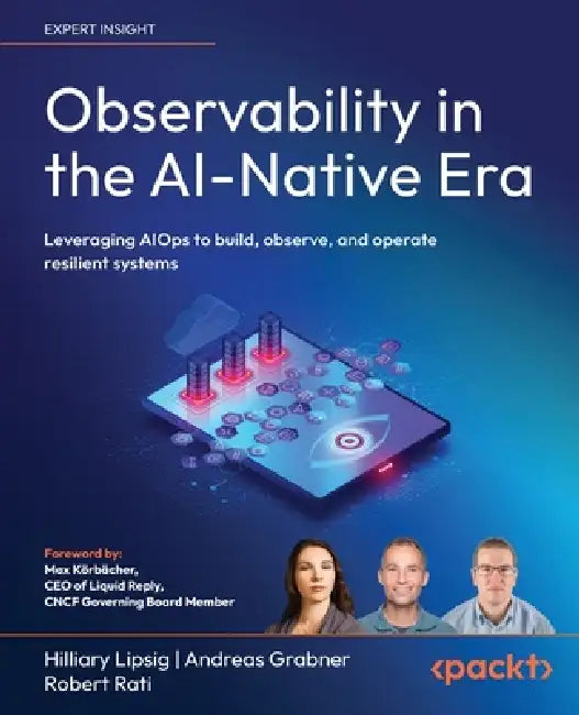 Observability in the AI-Native Era: Leveraging AIOps to build, observe, and operate resilient systems by Hilliary Lipsig, Andreas Grabner, Robert Rati