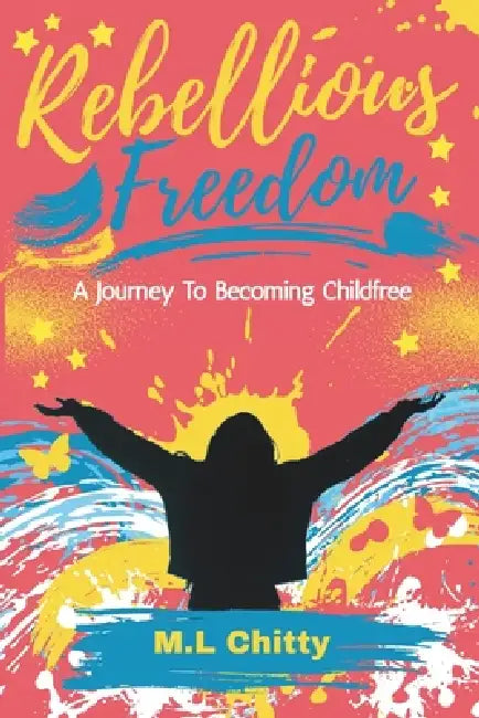 Rebellious Freedom: A Journey to Living a Childfree Life by M. L. Chitty