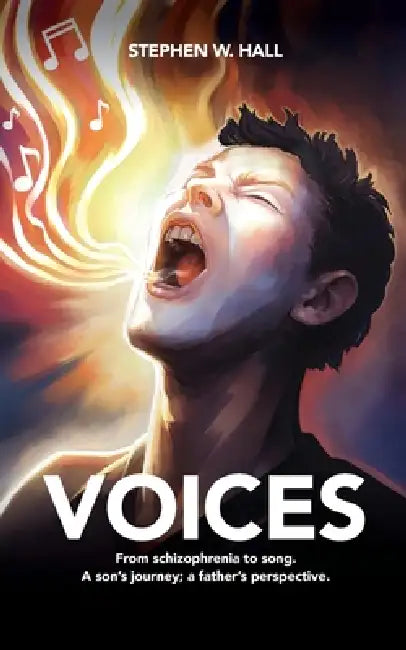 Voices: From schizophrenia to song. A son's journey; a father's perspective by Stephen W. Hall