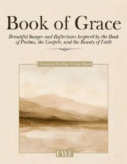 Christian Coffee Table Book of Grace: Beautiful Images and Reflections Inspired by the Book of Psalms, the Gospels, and the Beauty of Faith by Eternal Word Edition