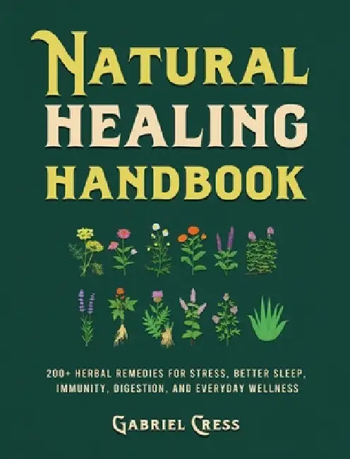 Natural Healing Handbook: 200+ Herbal Remedies for Stress, Better Sleep, Immunity, Digestion, and Everyday Wellness by Gabriel Cress