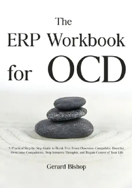 The ERP Workbook for OCD: A Practical Step-by-Step Guide to Break Free From Obsessive-Compulsive Disorder, Overcome Compulsions, Stop Intrusive Though by Gerard Bishop
