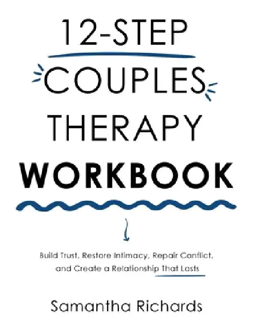 12-Step Couples Therapy Workbook: Build Trust, Restore Intimacy, Repair Conflict, and Create a Relationship That Lasts by Samantha Richards