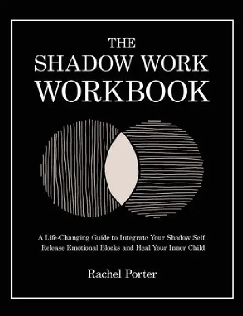 The Shadow Work Workbook: A Life-Changing Guide to Integrate Your Shadow Self, Release Emotional Blocks and Heal Your Inner Child by Rachel Porter