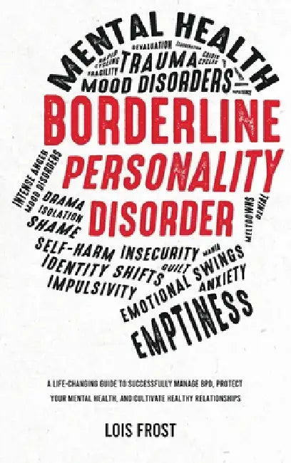 Borderline Personality Disorder: A Life-Changing Guide to Successfully Manage BPD, Protect Your Mental Health, and Cultivate Healthy Relationships by Lois Frost