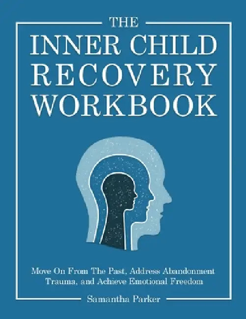 The Inner Child Recovery Workbook: Move On From The Past, Address Abandonment Trauma, and Achieve Emotional Freedom by Samantha Parker