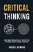 Critical Thinking: Solve Hard Problems Easily, Make Better Decisions, and Bulletproof Your Mind by Gabriel Dawson