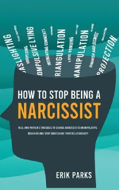 How to Stop Being a Narcissist: Real and Proven Strategies to Change Narcissistic / Manipulative Behavior and Stop Sabotaging Your Relationships by Erik Parks