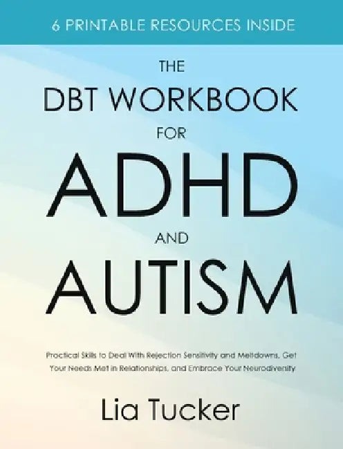 The DBT Workbook for ADHD and Autism: Practical Skills to Deal With Rejection Sensitivity and Meltdowns, Get Your Needs Met in Relationships, and Embr by Lia Tucker