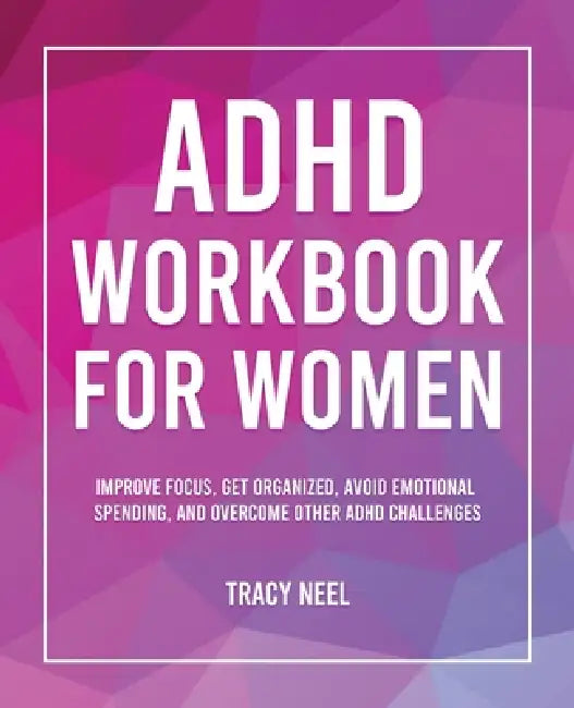 ADHD Workbook for Women: Improve Focus, Get Organized, Avoid Emotional Spending, and Overcome Other ADHD Challenges by Tracy Neel