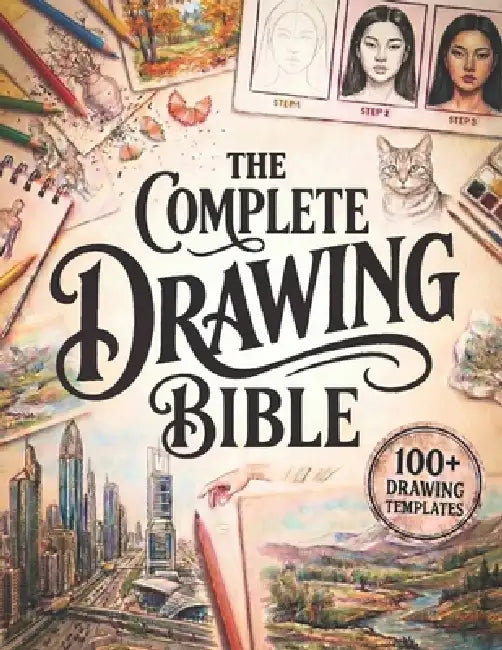 The Complete Drawing Bible: The Ultimate Guide for Beginners to Learn How to Draw with Step-by-Step Exercises and Projects Human Figures, Faces, 3D Ob by Martha J. Lullaby