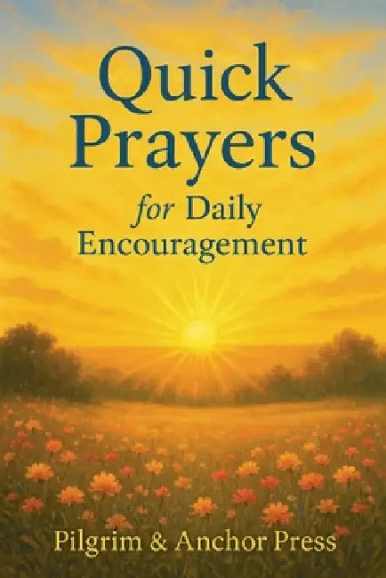 Quick Prayers for Daily Encouragement: Short Scripture-Based Prayers for Busy Days and Weary Hearts by Pilgrim And Anchor Press