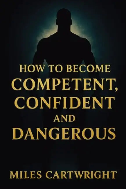 How to Become Competent, Confident, and Dangerous by Miles Cartwright