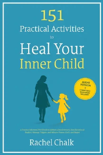151 Practical Activities to Heal Your Inner Child: A Trauma-Informed Workbook to Address Abandonment, Heal Emotional Neglect, Manage Triggers, and Rel by Rachel Chalk